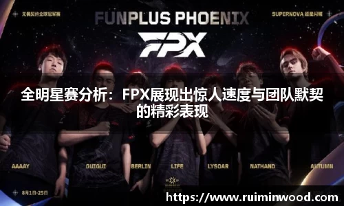 全明星赛分析：FPX展现出惊人速度与团队默契的精彩表现