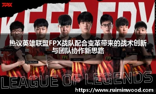 热议英雄联盟FPX战队配合变革带来的战术创新与团队协作新思路