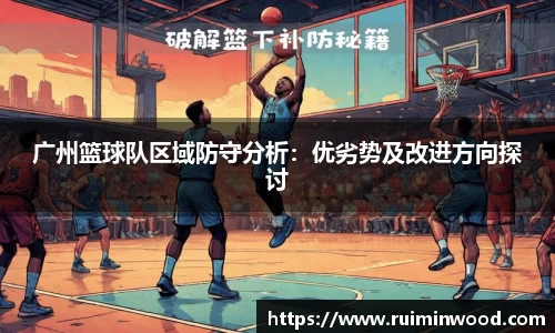 广州篮球队区域防守分析：优劣势及改进方向探讨