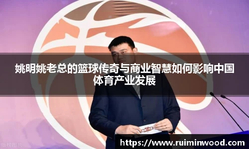 姚明姚老总的篮球传奇与商业智慧如何影响中国体育产业发展