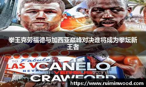 拳王克劳福德与加西亚巅峰对决谁将成为拳坛新王者