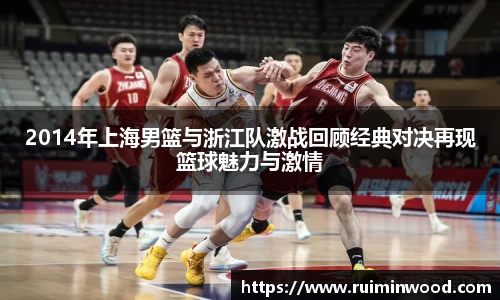 2014年上海男篮与浙江队激战回顾经典对决再现篮球魅力与激情