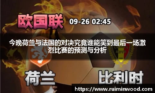 今晚荷兰与法国的对决究竟谁能笑到最后一场激烈比赛的预测与分析