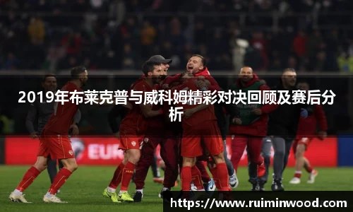 2019年布莱克普与威科姆精彩对决回顾及赛后分析