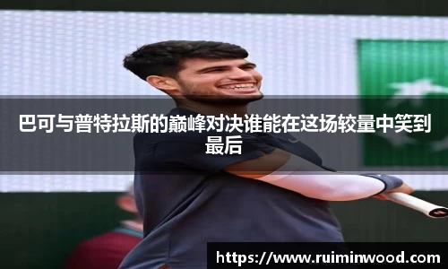 巴可与普特拉斯的巅峰对决谁能在这场较量中笑到最后