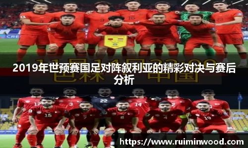 2019年世预赛国足对阵叙利亚的精彩对决与赛后分析