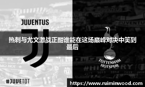 热刺与尤文激战正酣谁能在这场巅峰对决中笑到最后