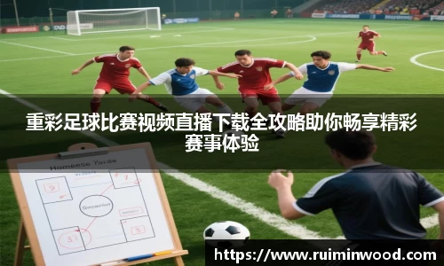 重彩足球比赛视频直播下载全攻略助你畅享精彩赛事体验